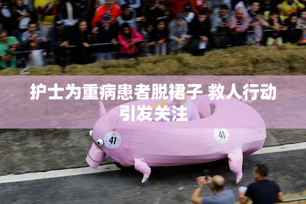 护士为重病患者脱裙子 救人行动引发关注