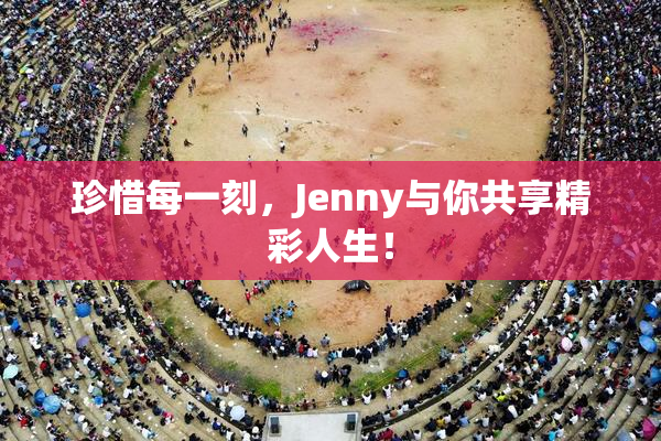 珍惜每一刻，Jenny与你共享精彩人生！