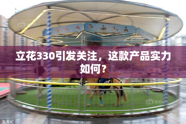 立花330引发关注，这款产品实力如何？