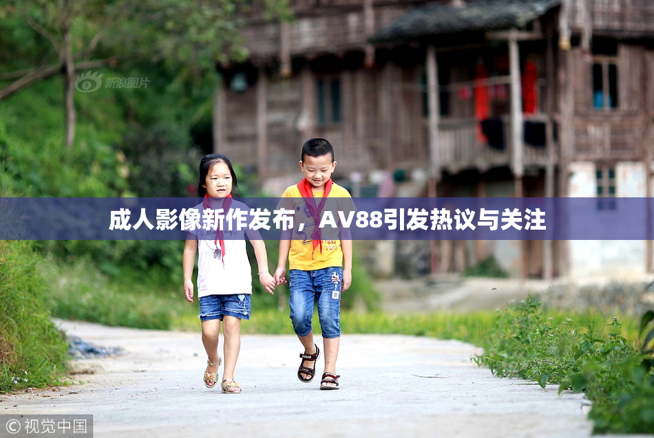 成人影像新作发布，AV88引发热议与关注