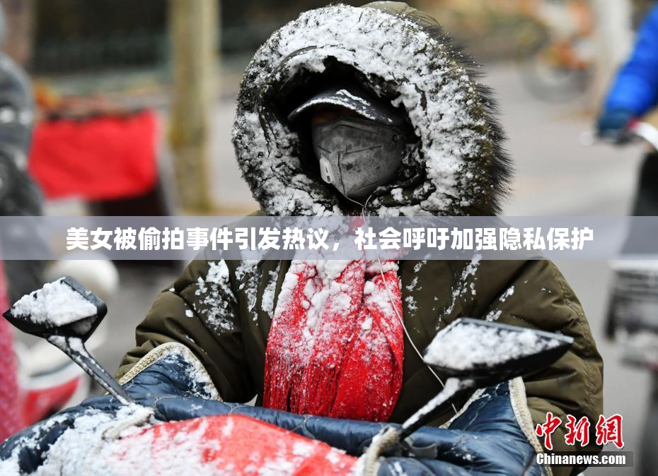 美女被偷拍事件引发热议，社会呼吁加强隐私保护