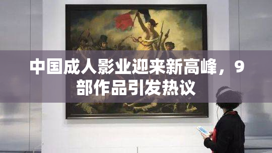 中国成人影业迎来新高峰，9部作品引发热议