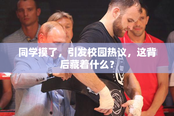 同学摸了，引发校园热议，这背后藏着什么？