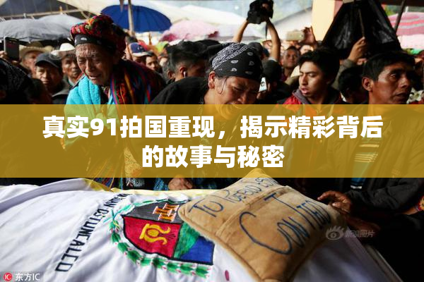 真实91拍国重现，揭示精彩背后的故事与秘密