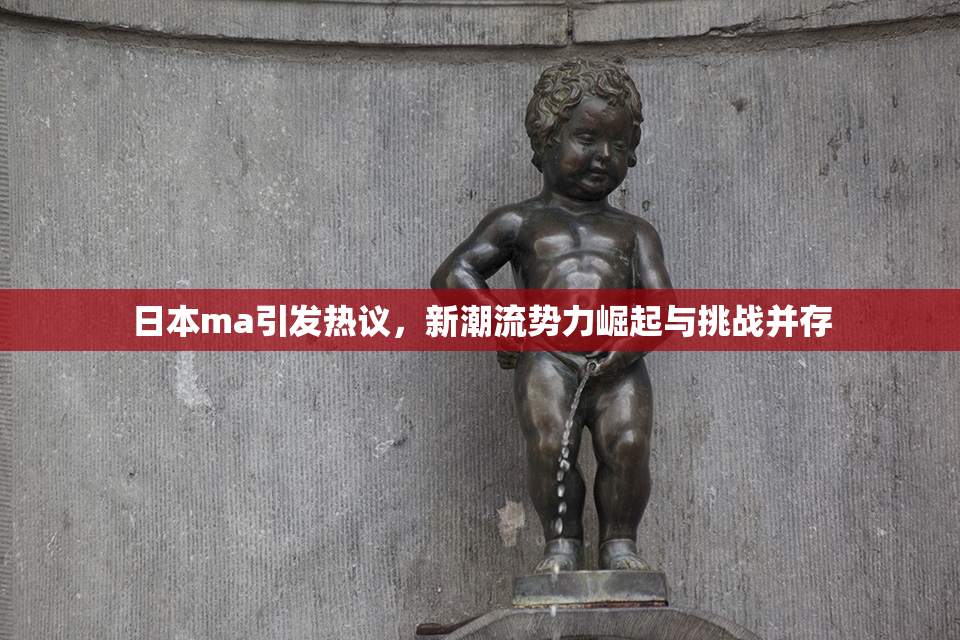 日本ma引发热议，新潮流势力崛起与挑战并存