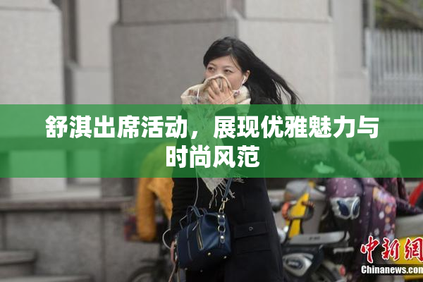 舒淇出席活动，展现优雅魅力与时尚风范