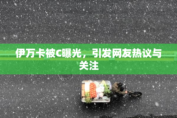 伊万卡被C曝光，引发网友热议与关注