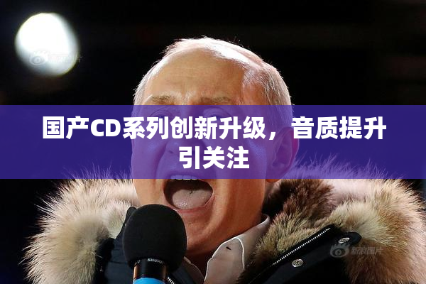 国产CD系列创新升级，音质提升引关注