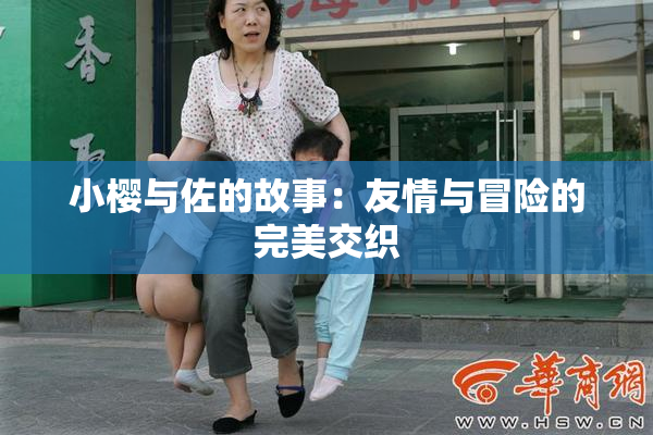 小樱与佐的故事：友情与冒险的完美交织