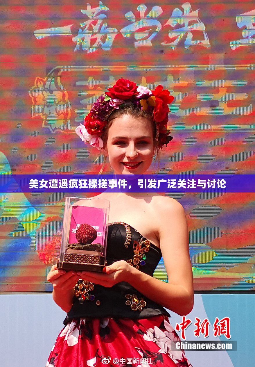 美女遭遇疯狂揉搓事件，引发广泛关注与讨论