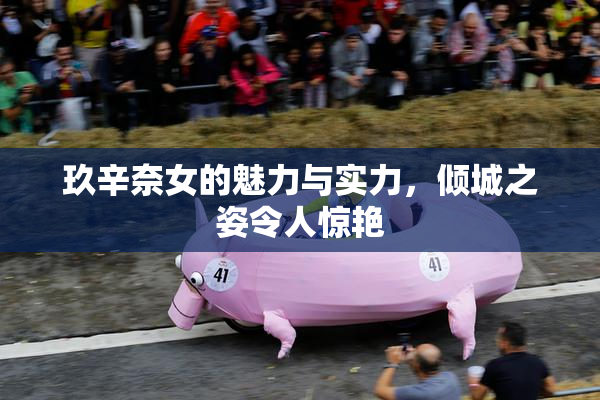 玖辛奈女的魅力与实力，倾城之姿令人惊艳