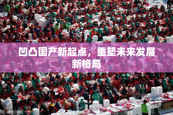 凹凸国产新起点，重塑未来发展新格局