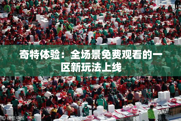 奇特体验：全场景免费观看的一区新玩法上线