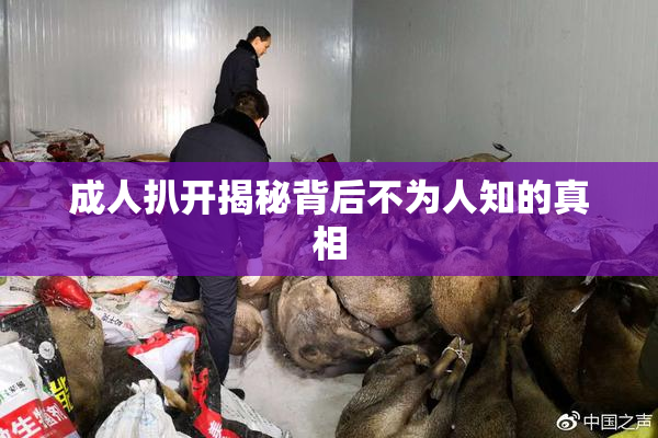 成人扒开揭秘背后不为人知的真相