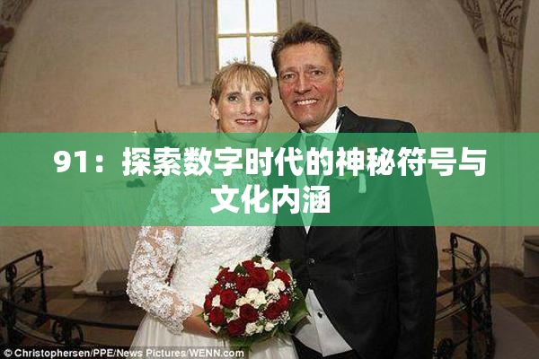 91：探索数字时代的神秘符号与文化内涵