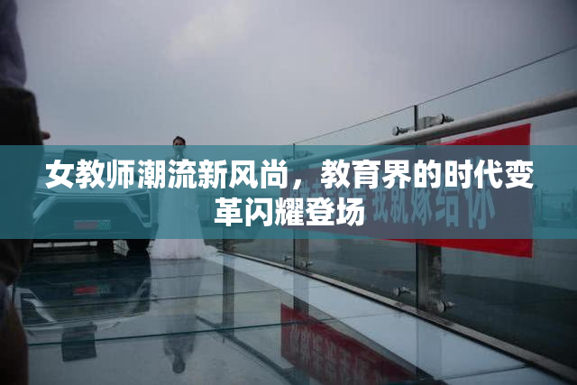 女教师潮流新风尚，教育界的时代变革闪耀登场