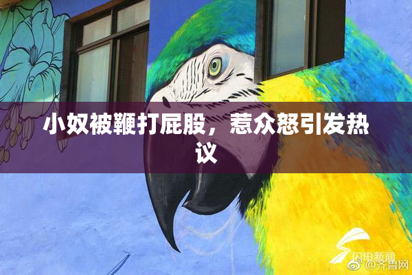 小奴被鞭打屁股，惹众怒引发热议