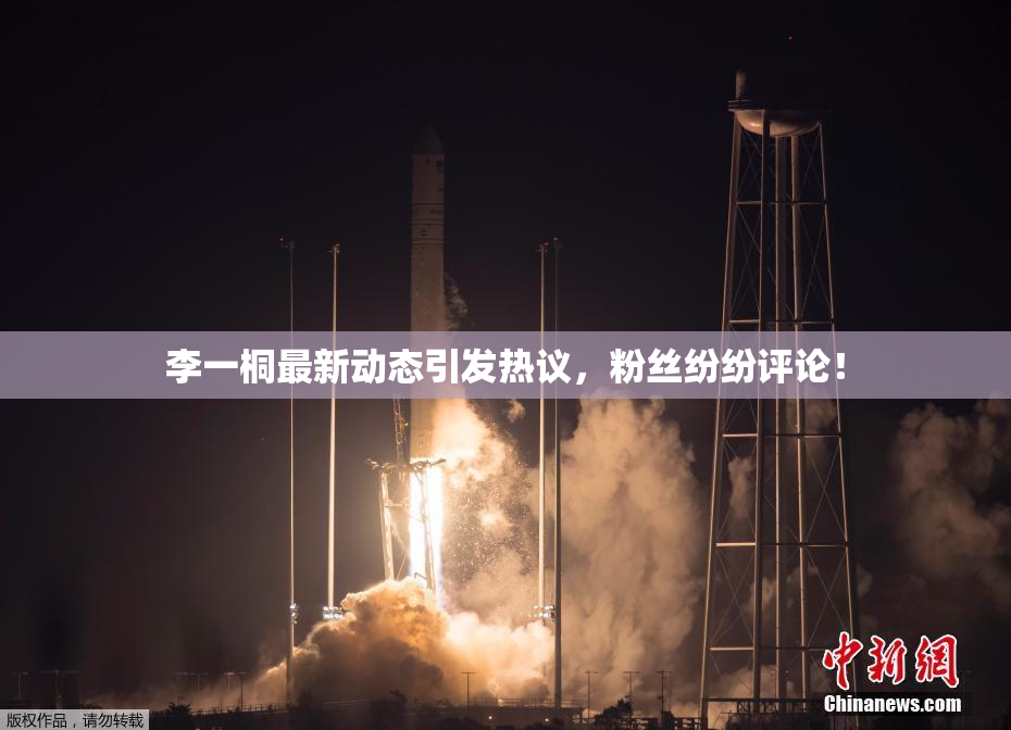 李一桐最新动态引发热议，粉丝纷纷评论！