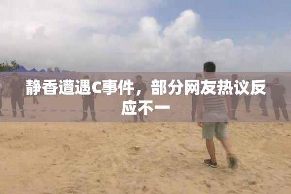 静香遭遇C事件，部分网友热议反应不一