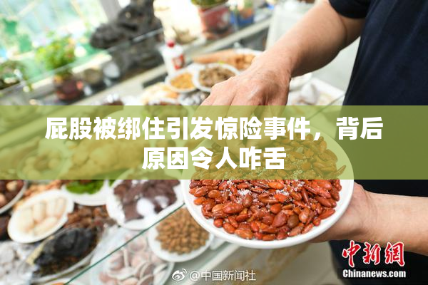 屁股被绑住引发惊险事件，背后原因令人咋舌