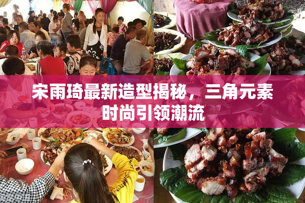 宋雨琦最新造型揭秘，三角元素时尚引领潮流