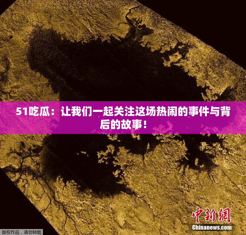51吃瓜：让我们一起关注这场热闹的事件与背后的故事！
