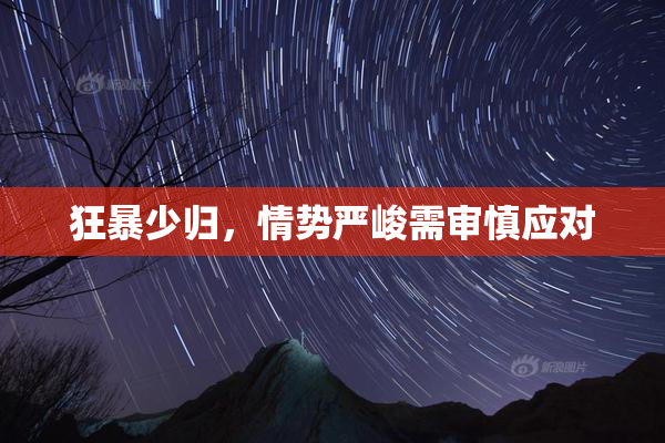 狂暴少归，情势严峻需审慎应对