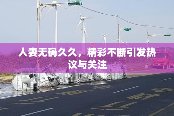 人妻无码久久，精彩不断引发热议与关注