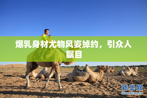 爆乳身材尤物风姿绰约，引众人瞩目