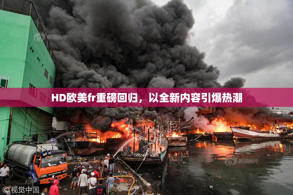 HD欧美fr重磅回归，以全新内容引爆热潮