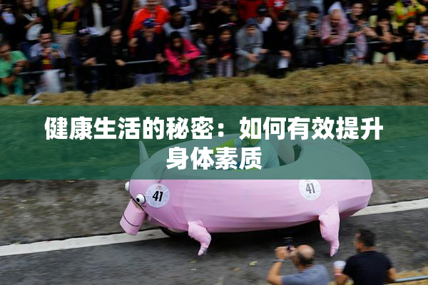 健康生活的秘密：如何有效提升身体素质