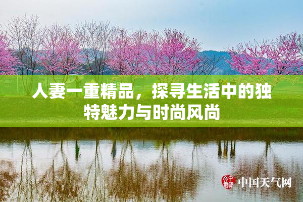 人妻一重精品，探寻生活中的独特魅力与时尚风尚