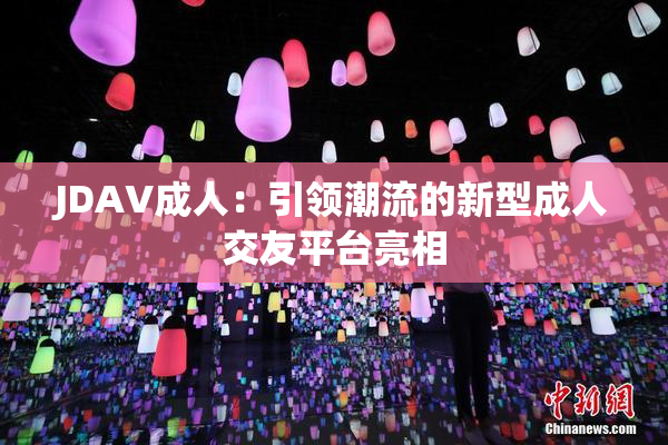 JDAV成人：引领潮流的新型成人交友平台亮相