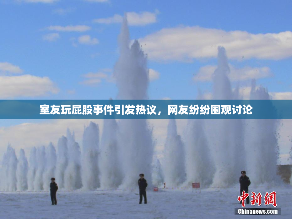 室友玩屁股事件引发热议，网友纷纷围观讨论