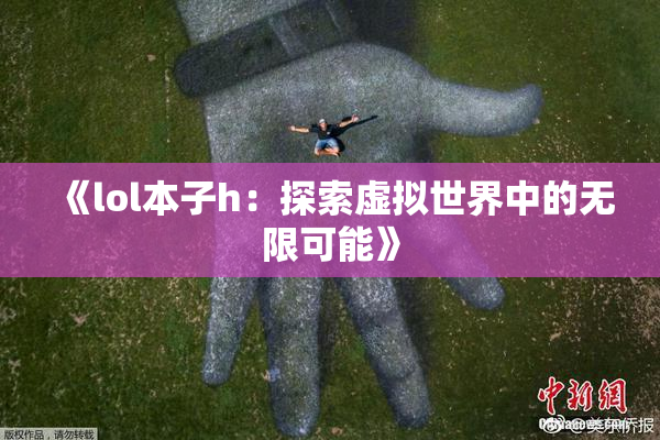 《lol本子h：探索虚拟世界中的无限可能》