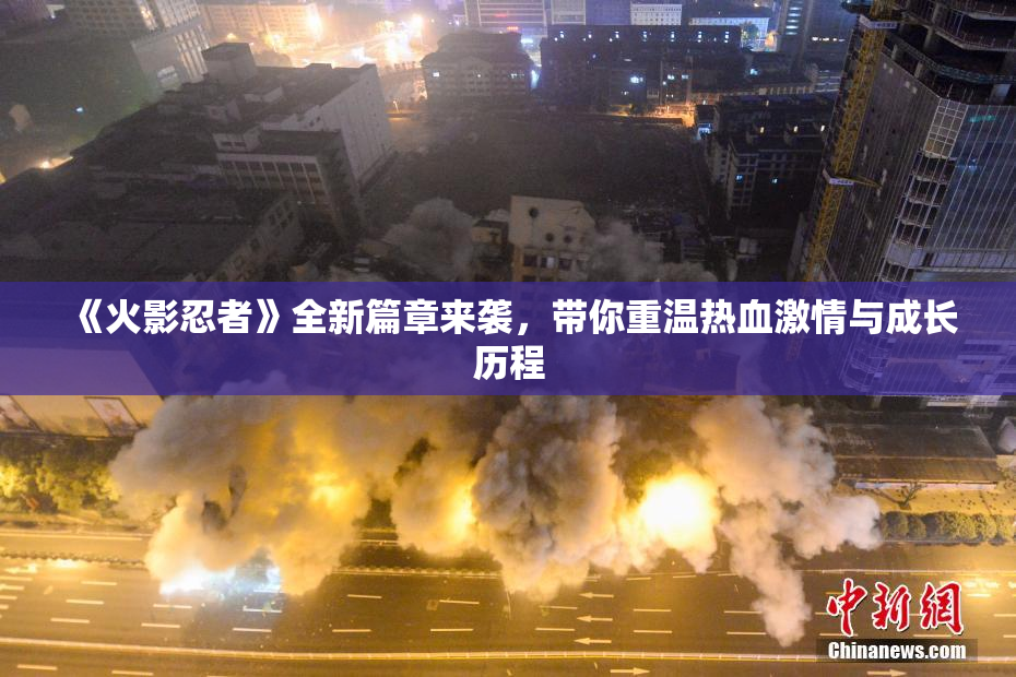 《火影忍者》全新篇章来袭，带你重温热血激情与成长历程