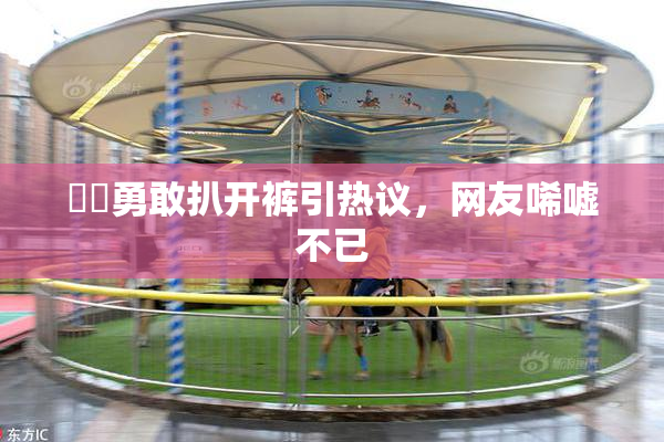 妺妺勇敢扒开裤引热议，网友唏嘘不已