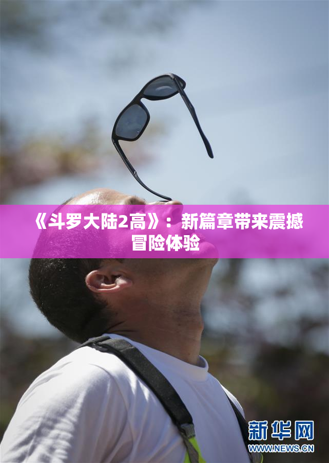 《斗罗大陆2高》：新篇章带来震撼冒险体验