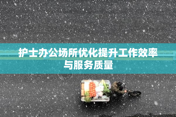 护士办公场所优化提升工作效率与服务质量