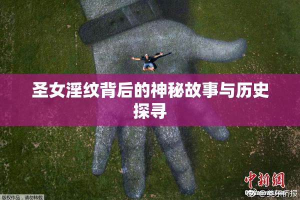 圣女淫纹背后的神秘故事与历史探寻