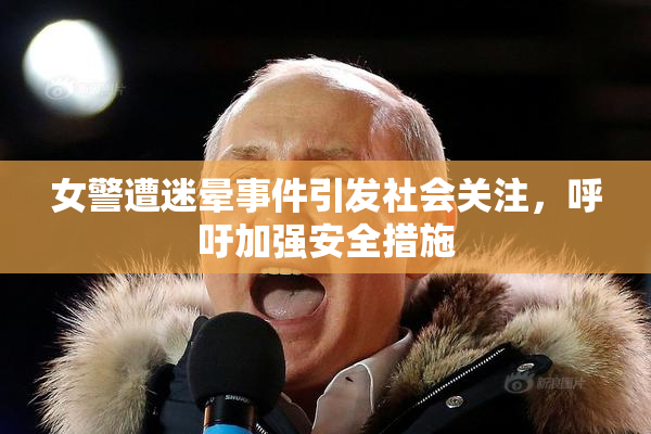 女警遭迷晕事件引发社会关注，呼吁加强安全措施