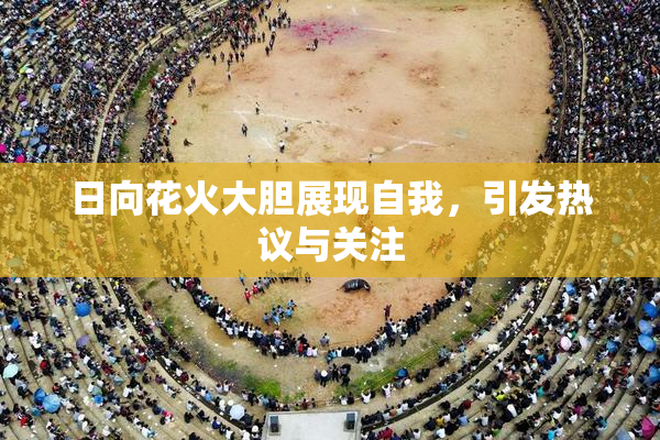 日向花火大胆展现自我，引发热议与关注
