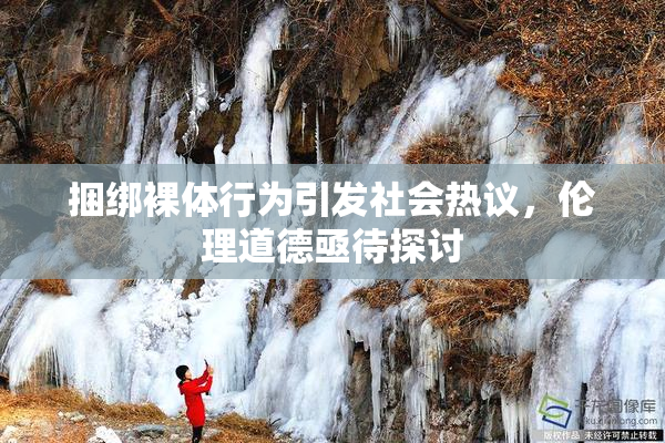 捆绑裸体行为引发社会热议，伦理道德亟待探讨