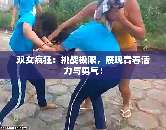 双女疯狂：挑战极限，展现青春活力与勇气！