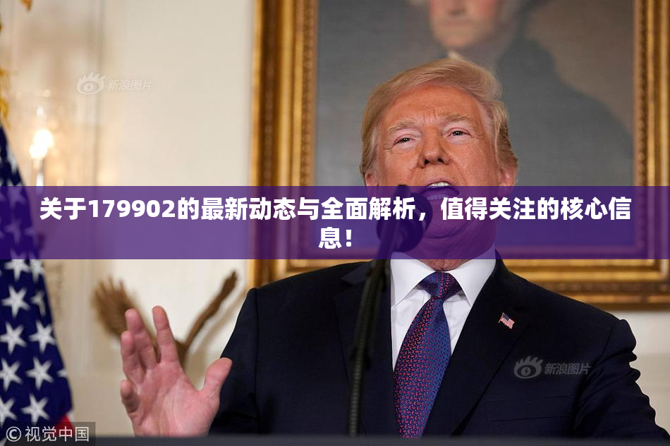 关于179902的最新动态与全面解析，值得关注的核心信息！