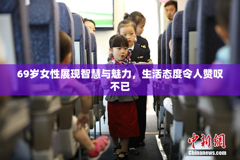 69岁女性展现智慧与魅力，生活态度令人赞叹不已