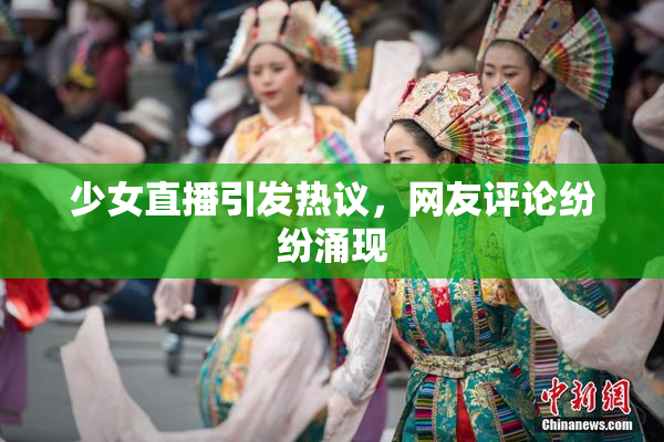 少女直播引发热议，网友评论纷纷涌现