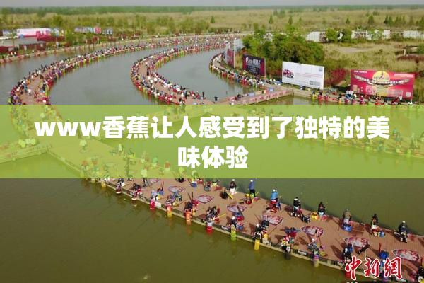www香蕉让人感受到了独特的美味体验