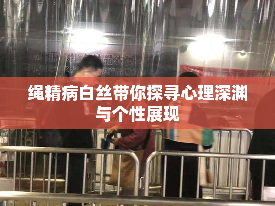 绳精病白丝带你探寻心理深渊与个性展现