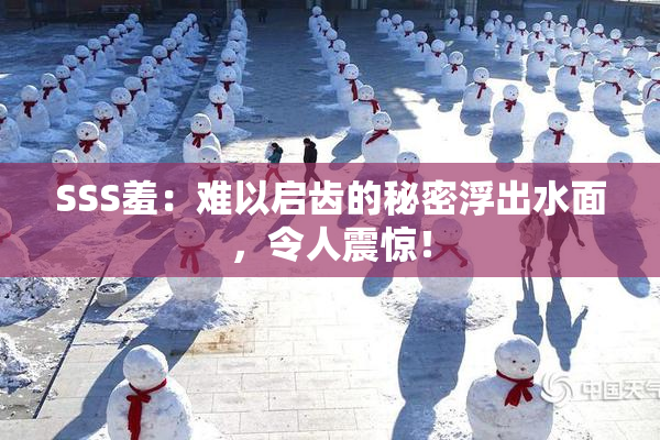 SSS羞：难以启齿的秘密浮出水面，令人震惊！